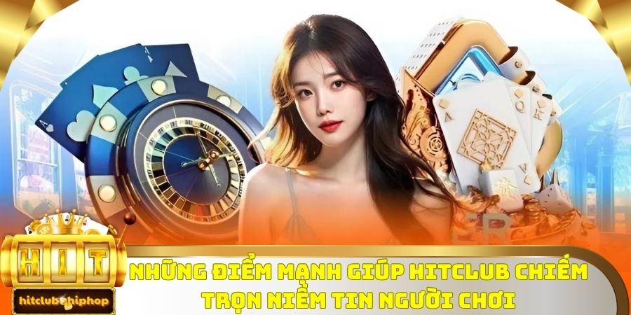 Những điểm mạnh giúp HitClub chiếm trọn niềm tin người chơi