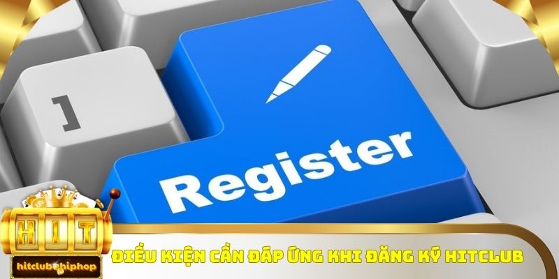 Những điều kiện cần tuân thủ khi người dùng đăng ký Hitclub