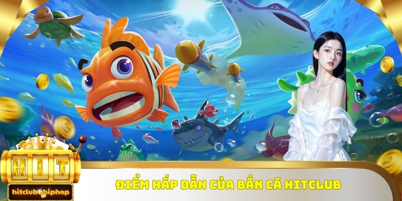 Điểm hấp dẫn của bắn cá Hitclub