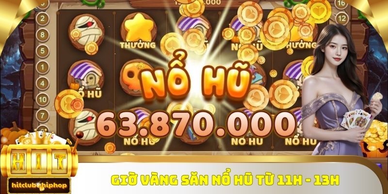 Từ 11h - 13h là khung giờ vàng săn nổ hũ phù hợp