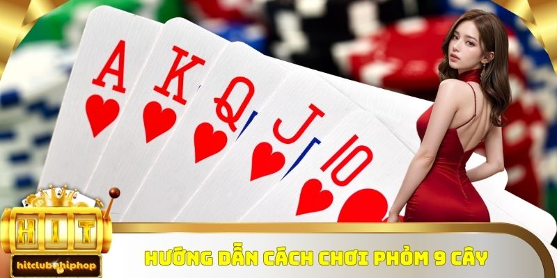 Hướng dẫn cách chơi Phỏm 9 cây 