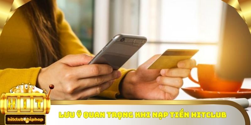 Những lưu ý quan trọng khi tiến hành nạp tiền Hitclub
